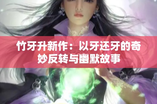 竹牙升新作：以牙还牙的奇妙反转与幽默故事