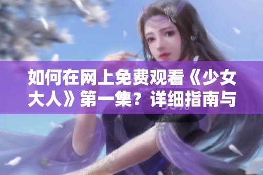 如何在网上免费观看《少女大人》第一集？详细指南与链接分享