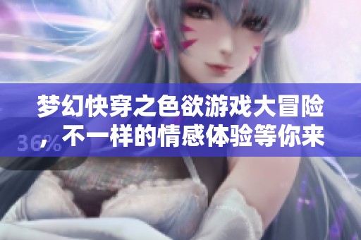 梦幻快穿之色欲游戏大冒险，不一样的情感体验等你来挑战