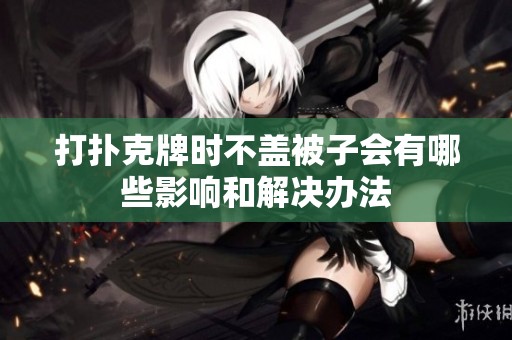 打扑克牌时不盖被子会有哪些影响和解决办法