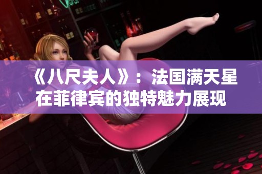 《八尺夫人》：法国满天星在菲律宾的独特魅力展现