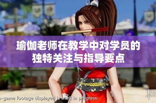 瑜伽老师在教学中对学员的独特关注与指导要点