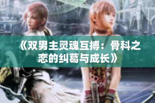 《双男主灵魂互搏：骨科之恋的纠葛与成长》