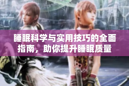 睡眠科学与实用技巧的全面指南，助你提升睡眠质量