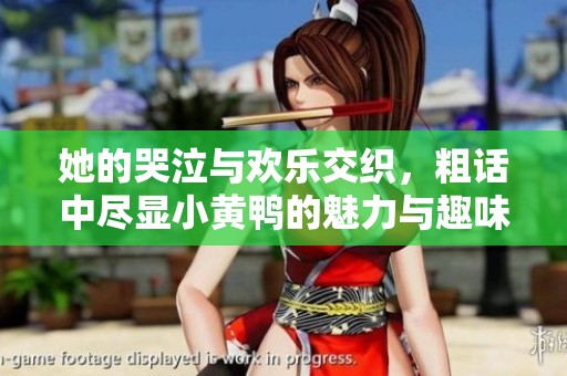 她的哭泣与欢乐交织，粗话中尽显小黄鸭的魅力与趣味