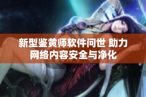 新型鉴黄师软件问世 助力网络内容安全与净化