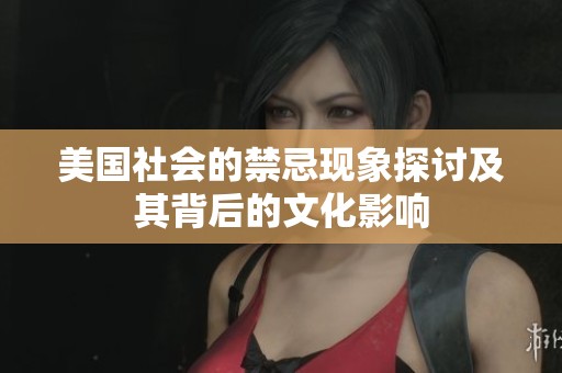 美国社会的禁忌现象探讨及其背后的文化影响