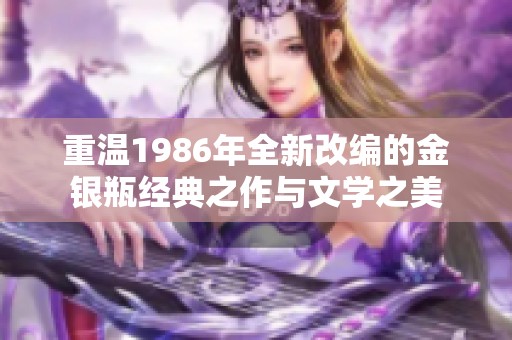 重温1986年全新改编的金银瓶经典之作与文学之美