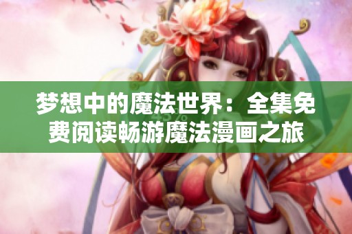 梦想中的魔法世界：全集免费阅读畅游魔法漫画之旅