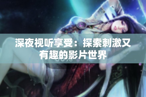 深夜视听享受：探索刺激又有趣的影片世界