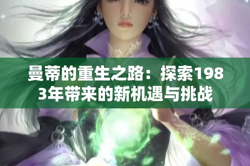 曼蒂的重生之路：探索1983年带来的新机遇与挑战