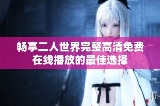 畅享二人世界完整高清免费在线播放的最佳选择
