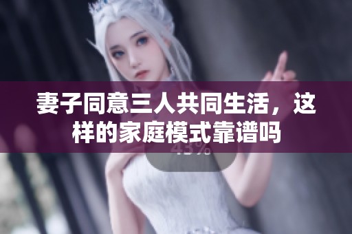 妻子同意三人共同生活，这样的家庭模式靠谱吗