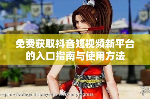 免费获取抖音短视频新平台的入口指南与使用方法