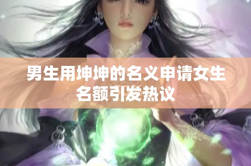 男生用坤坤的名义申请女生名额引发热议