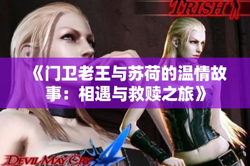 《门卫老王与苏荷的温情故事：相遇与救赎之旅》