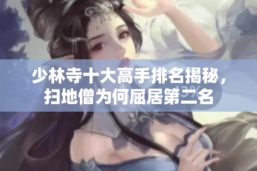 少林寺十大高手排名揭秘，扫地僧为何屈居第二名