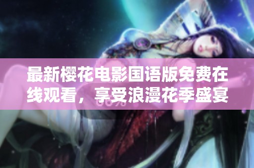 最新樱花电影国语版免费在线观看，享受浪漫花季盛宴