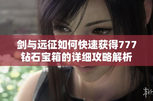剑与远征如何快速获得777钻石宝箱的详细攻略解析