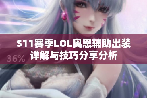 S11赛季LOL奥恩辅助出装详解与技巧分享分析
