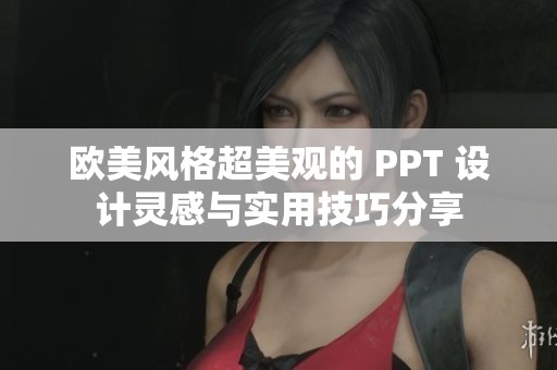 欧美风格超美观的 PPT 设计灵感与实用技巧分享