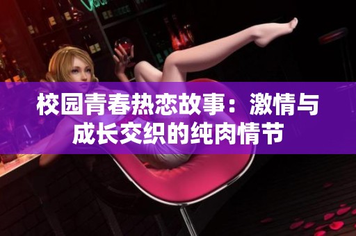 校园青春热恋故事：激情与成长交织的纯肉情节