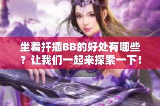 坐着扦插BB的好处有哪些？让我们一起来探索一下！