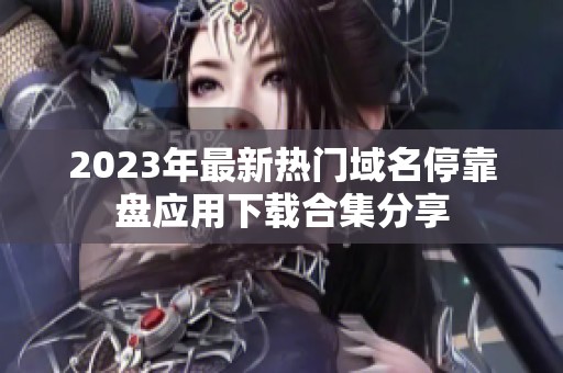 2023年最新热门域名停靠盘应用下载合集分享