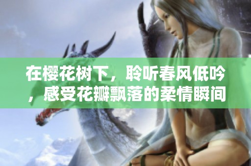 在樱花树下，聆听春风低吟，感受花瓣飘落的柔情瞬间