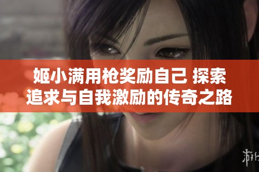 姬小满用枪奖励自己 探索追求与自我激励的传奇之路