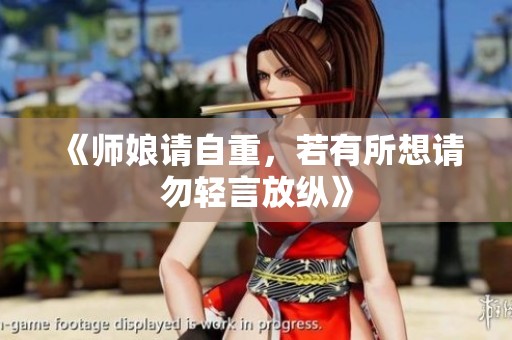 《师娘请自重，若有所想请勿轻言放纵》