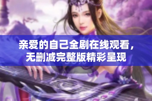 亲爱的自己全剧在线观看，无删减完整版精彩呈现