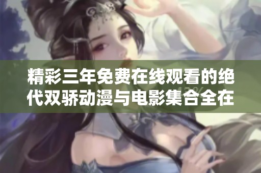 精彩三年免费在线观看的绝代双骄动漫与电影集合全在这里