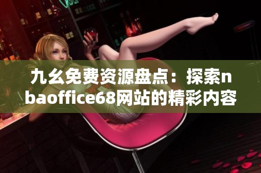 九幺免费资源盘点：探索nbaoffice68网站的精彩内容与功能