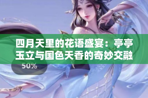 四月天里的花语盛宴：亭亭玉立与国色天香的奇妙交融