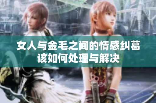 女人与金毛之间的情感纠葛该如何处理与解决