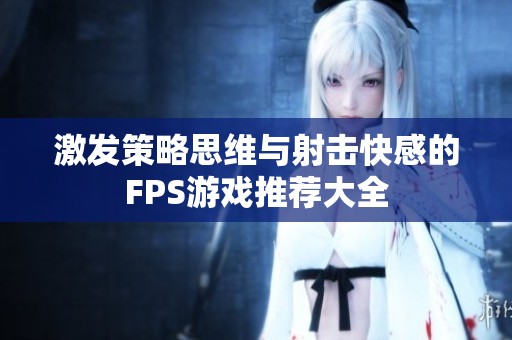 激发策略思维与射击快感的FPS游戏推荐大全