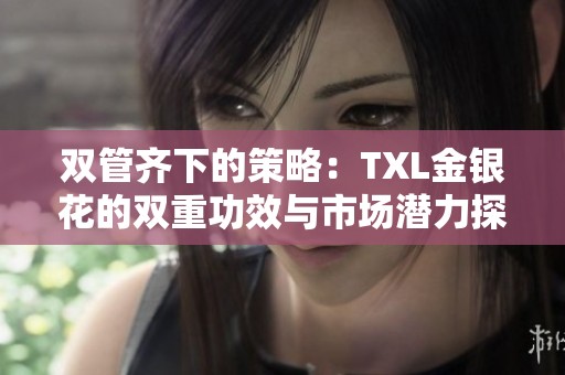 双管齐下的策略：TXL金银花的双重功效与市场潜力探讨