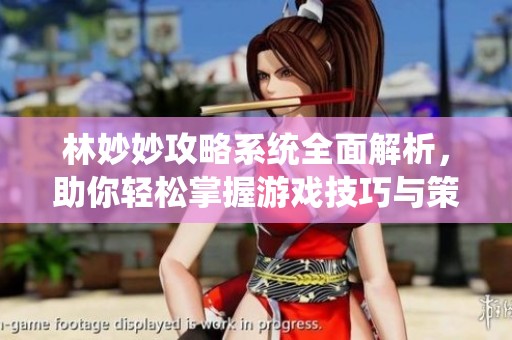 林妙妙攻略系统全面解析，助你轻松掌握游戏技巧与策略