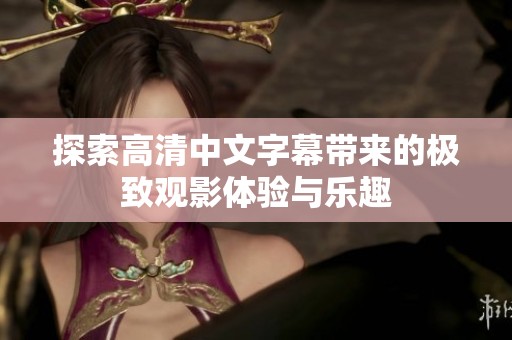 探索高清中文字幕带来的极致观影体验与乐趣