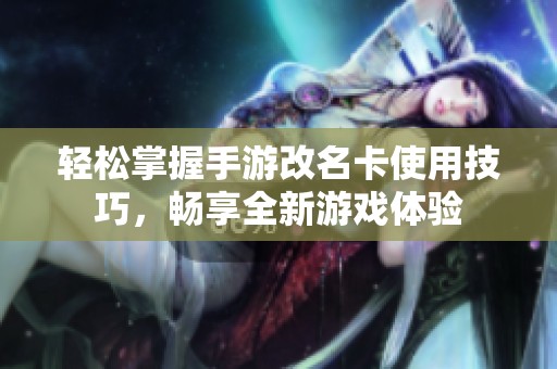 轻松掌握手游改名卡使用技巧，畅享全新游戏体验