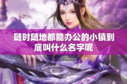 随时随地都能办公的小镇到底叫什么名字呢