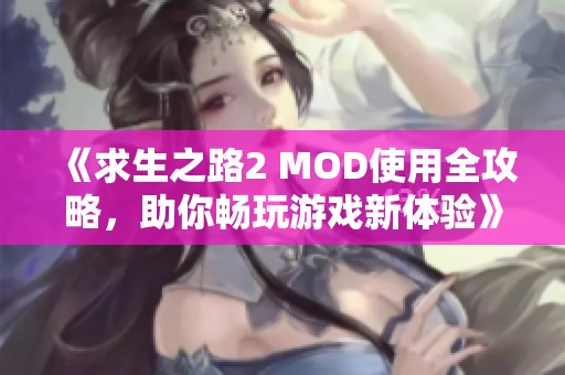 《求生之路2 MOD使用全攻略，助你畅玩游戏新体验》
