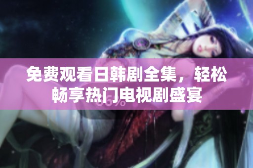 免费观看日韩剧全集，轻松畅享热门电视剧盛宴