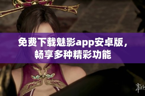 免费下载魅影app安卓版，畅享多种精彩功能