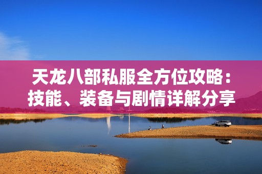 天龙八部私服全方位攻略：技能、装备与剧情详解分享