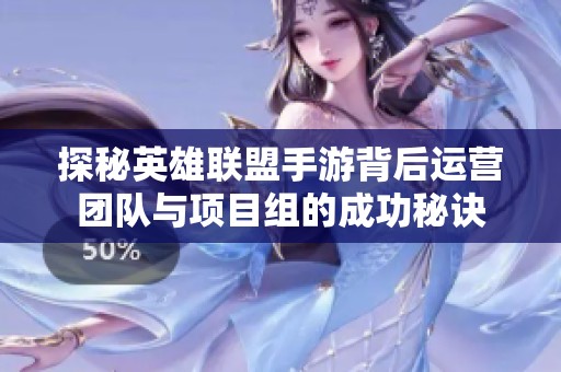 探秘英雄联盟手游背后运营团队与项目组的成功秘诀