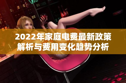 2022年家庭电费最新政策解析与费用变化趋势分析