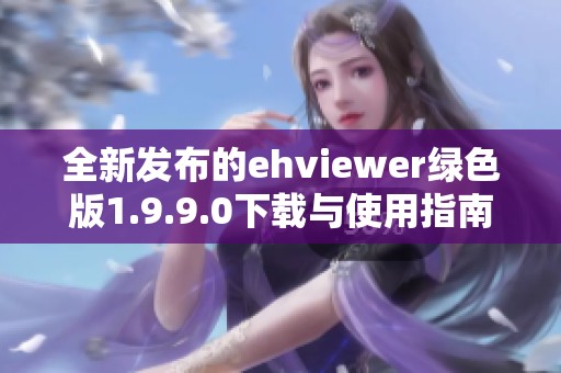 全新发布的ehviewer绿色版1.9.9.0下载与使用指南