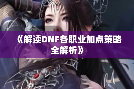 《解读DNF各职业加点策略全解析》